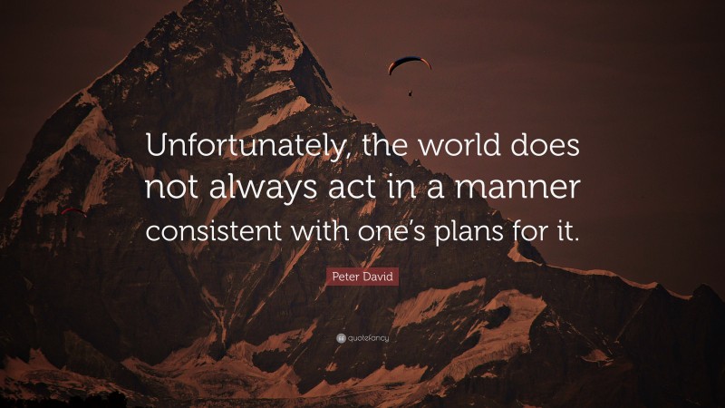 Peter David Quote: “Unfortunately, the world does not always act in a manner consistent with one’s plans for it.”