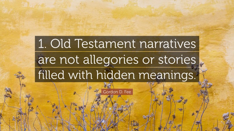 Gordon D. Fee Quote: “1. Old Testament narratives are not allegories or stories filled with hidden meanings.”