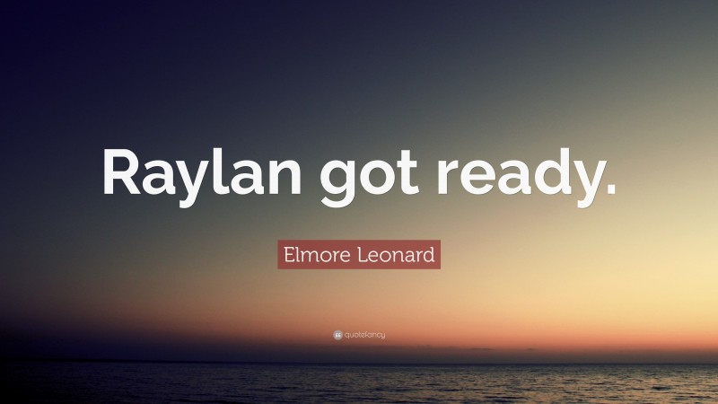 Elmore Leonard Quote: “Raylan got ready.”