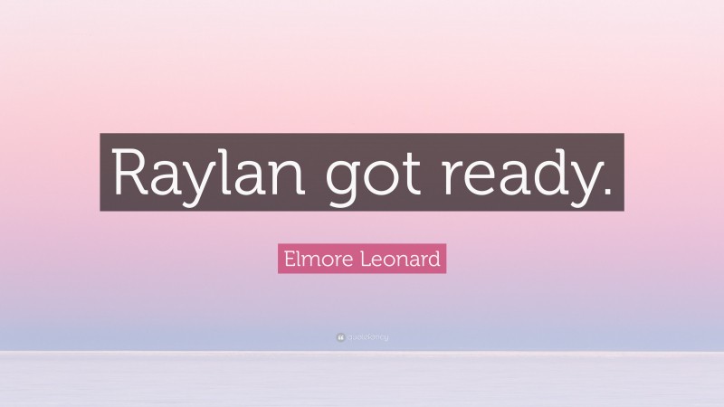Elmore Leonard Quote: “Raylan got ready.”