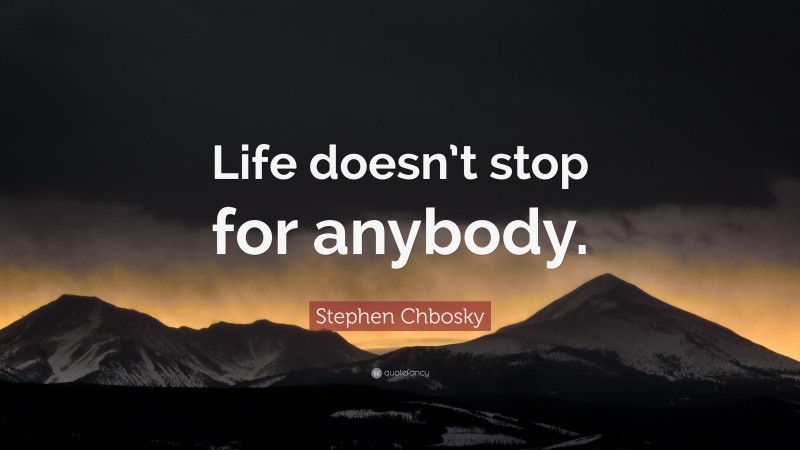 Stephen Chbosky Quote: “Life doesn’t stop for anybody.”