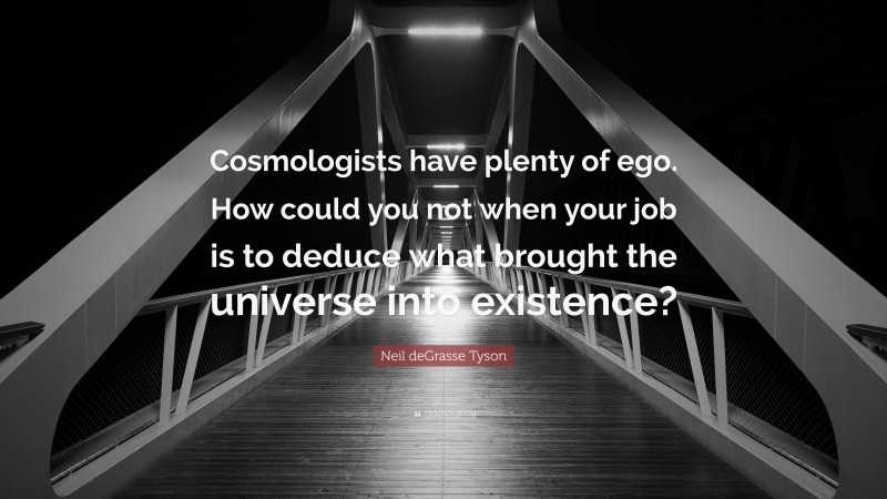 Neil deGrasse Tyson Quote: “Cosmologists have plenty of ego. How could you not when your job is to deduce what brought the universe into existence?”