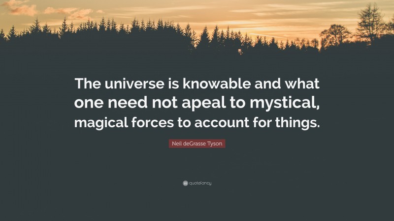Neil deGrasse Tyson Quote: “The universe is knowable and what one need not apeal to mystical, magical forces to account for things.”