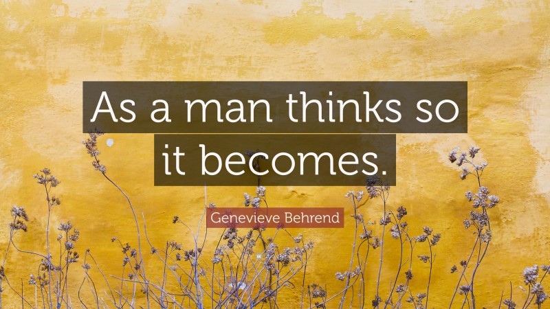 Genevieve Behrend Quote: “As a man thinks so it becomes.”