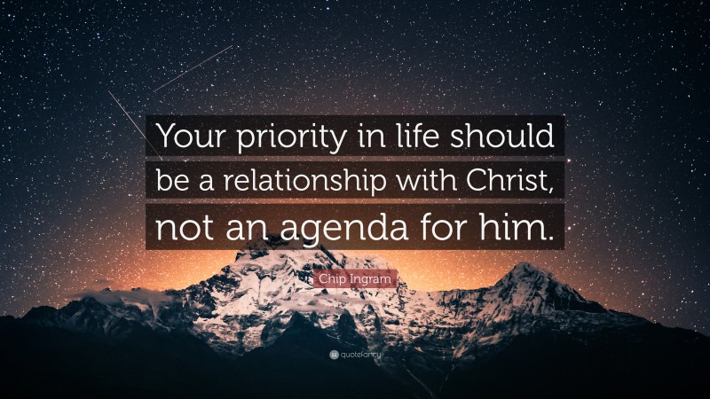 Chip Ingram Quote: “Your priority in life should be a relationship with Christ, not an agenda for him.”