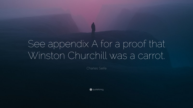 Charles Seife Quote: “See appendix A for a proof that Winston Churchill was a carrot.”