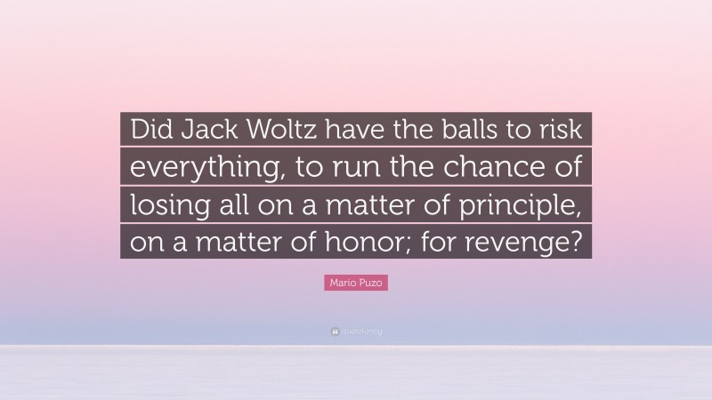 Mario Puzo Quote: “Did Jack Woltz have the balls to risk everything, to run the chance of losing all on a matter of principle, on a matter of honor; for revenge?”