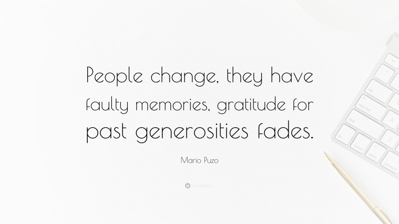 Mario Puzo Quote: “People change, they have faulty memories, gratitude for past generosities fades.”
