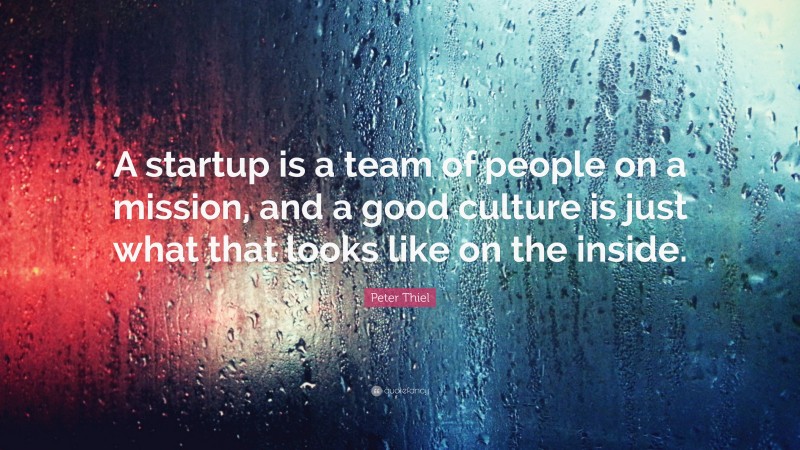Peter Thiel Quote: “A startup is a team of people on a mission, and a good culture is just what that looks like on the inside.”