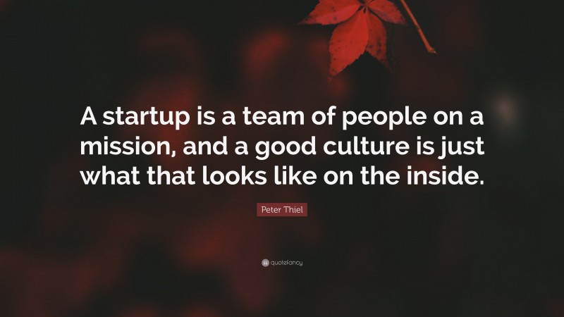 Peter Thiel Quote: “A startup is a team of people on a mission, and a good culture is just what that looks like on the inside.”
