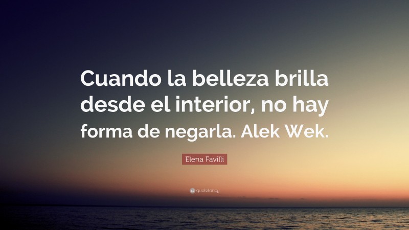 Elena Favilli Quote: “Cuando la belleza brilla desde el interior, no hay forma de negarla. Alek Wek.”