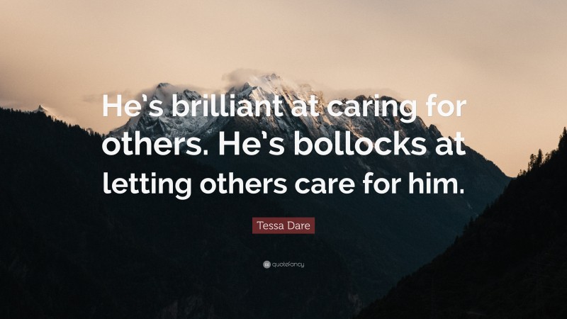 Tessa Dare Quote: “He’s brilliant at caring for others. He’s bollocks at letting others care for him.”