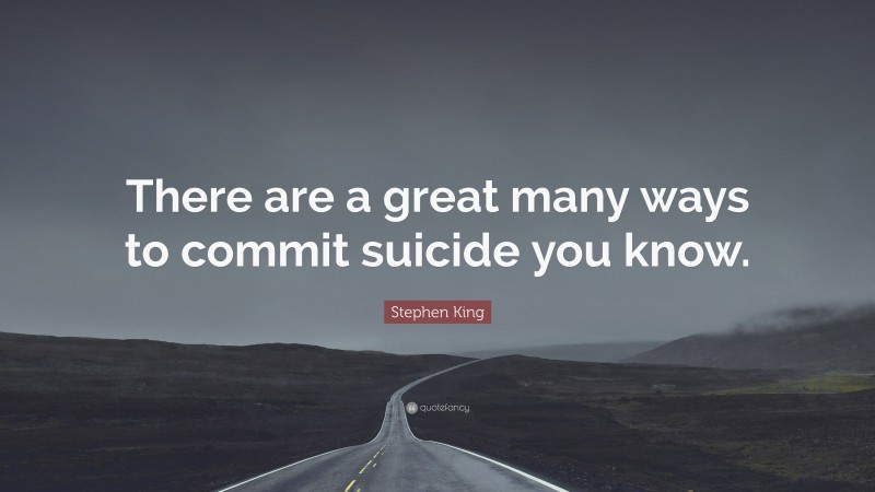 Stephen King Quote: “There are a great many ways to commit suicide you know.”
