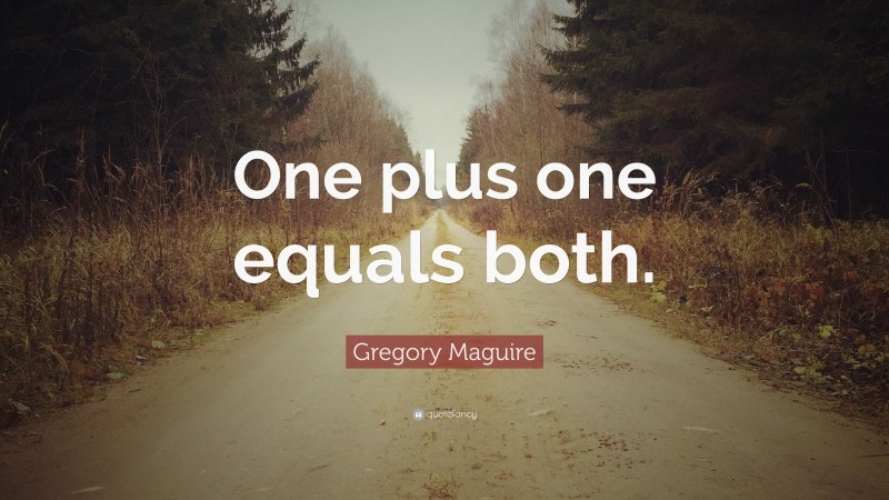 Gregory Maguire Quote: “One plus one equals both.”