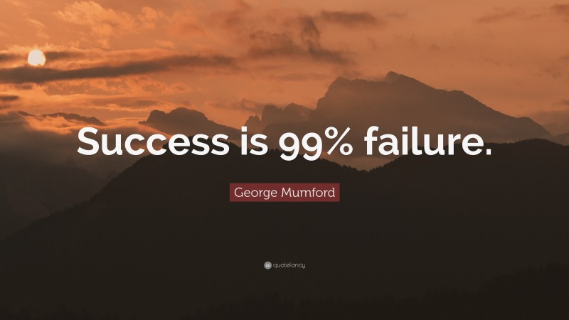 George Mumford Quote: “Success is 99% failure.”