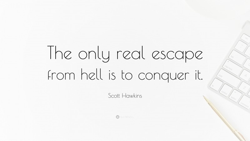 Scott Hawkins Quote: “The only real escape from hell is to conquer it.”