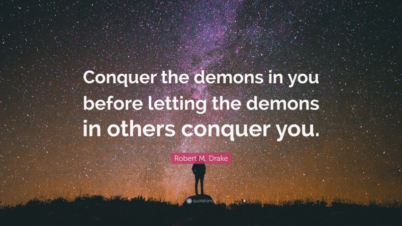 Robert M. Drake Quote: “Conquer the demons in you before letting the demons in others conquer you.”