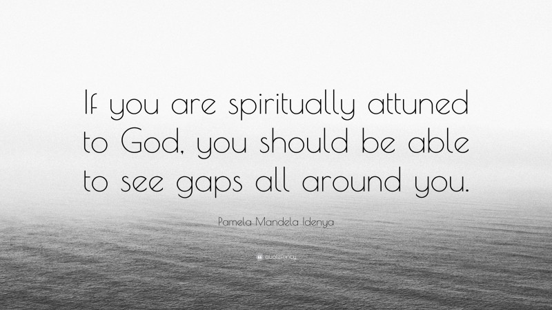 Pamela Mandela Idenya Quote: “If you are spiritually attuned to God, you should be able to see gaps all around you.”