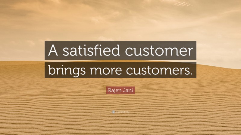 Rajen Jani Quote: “A satisfied customer brings more customers.”