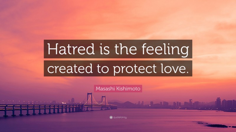 Masashi Kishimoto Quote: “Hatred is the feeling created to protect love.”