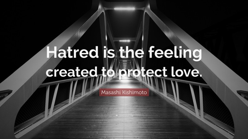 Masashi Kishimoto Quote: “Hatred is the feeling created to protect love.”