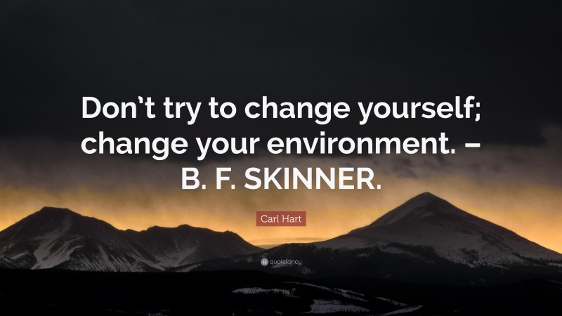Carl Hart Quote: “Don’t try to change yourself; change your environment. – B. F. SKINNER.”