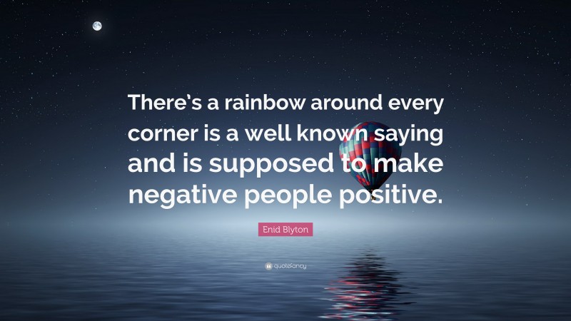 Enid Blyton Quote: “There’s a rainbow around every corner is a well known saying and is supposed to make negative people positive.”