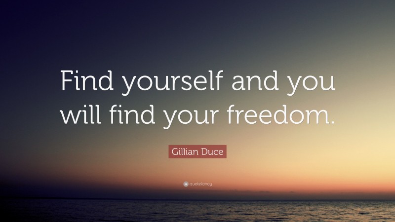 Gillian Duce Quote: “Find yourself and you will find your freedom.”