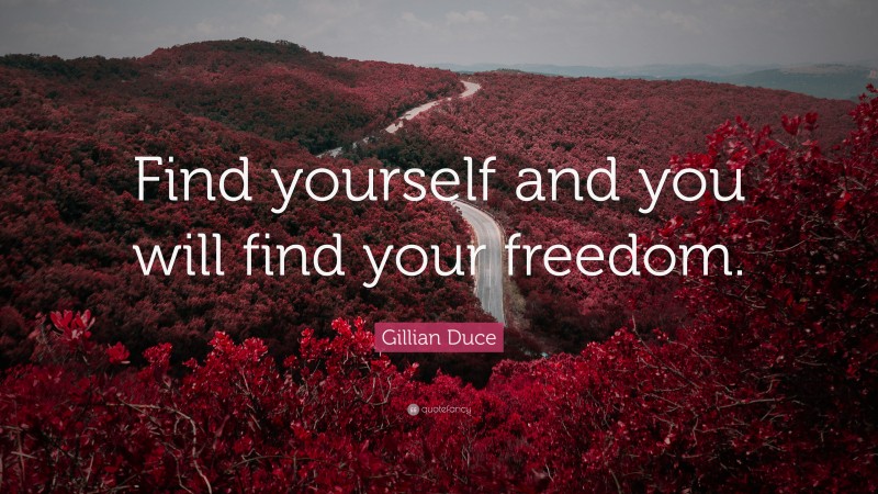 Gillian Duce Quote: “Find yourself and you will find your freedom.”