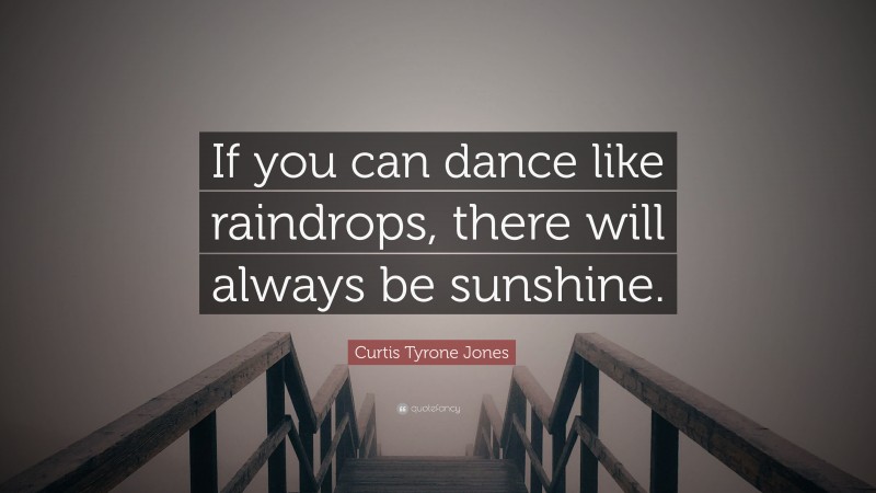Curtis Tyrone Jones Quote: “If you can dance like raindrops, there will always be sunshine.”