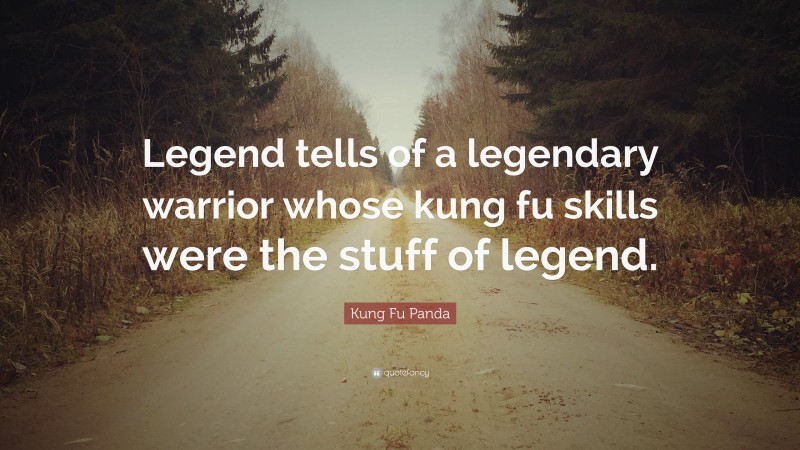 Kung Fu Panda Quote: “Legend tells of a legendary warrior whose kung fu skills were the stuff of legend.”