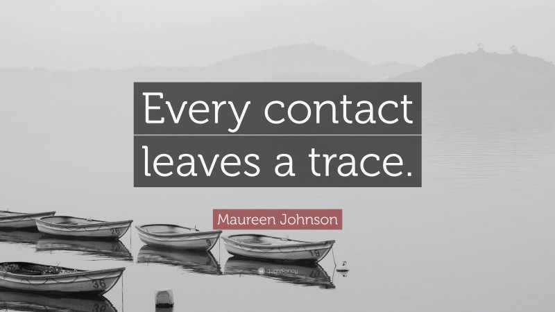 Maureen Johnson Quote: “Every contact leaves a trace.”