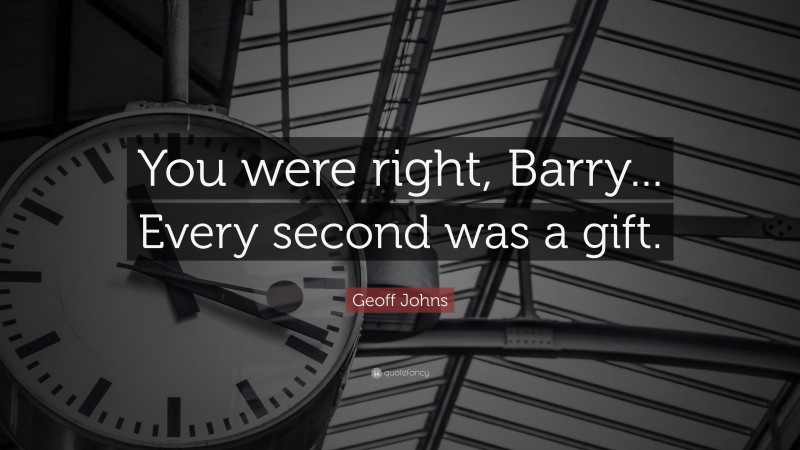 Geoff Johns Quote: “You were right, Barry... Every second was a gift.”