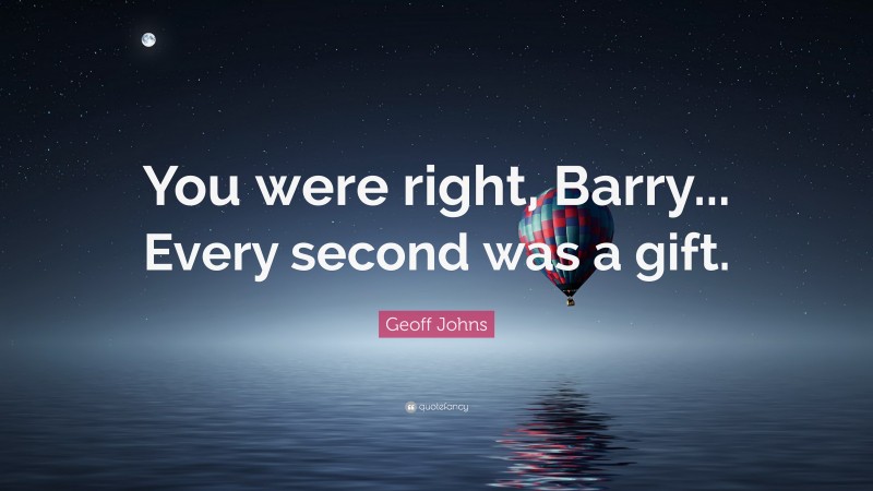 Geoff Johns Quote: “You were right, Barry... Every second was a gift.”