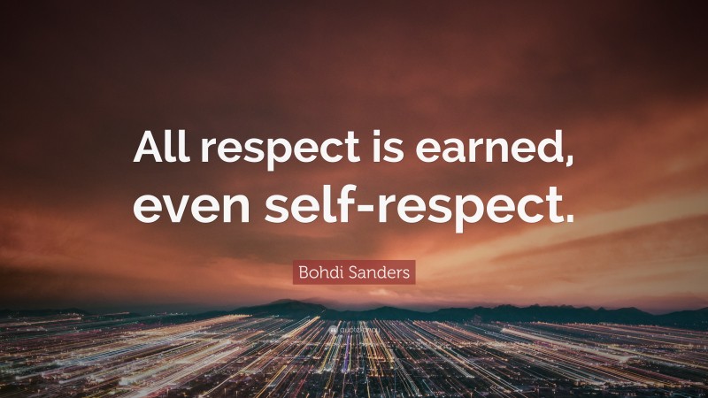 Bohdi Sanders Quote: “All respect is earned, even self-respect.”