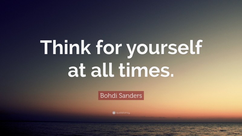 Bohdi Sanders Quote: “Think for yourself at all times.”