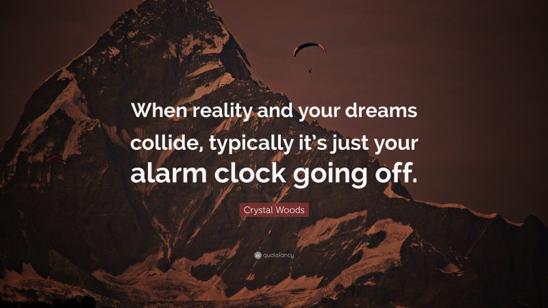 Crystal Woods Quote: “When reality and your dreams collide, typically it’s just your alarm clock going off.”