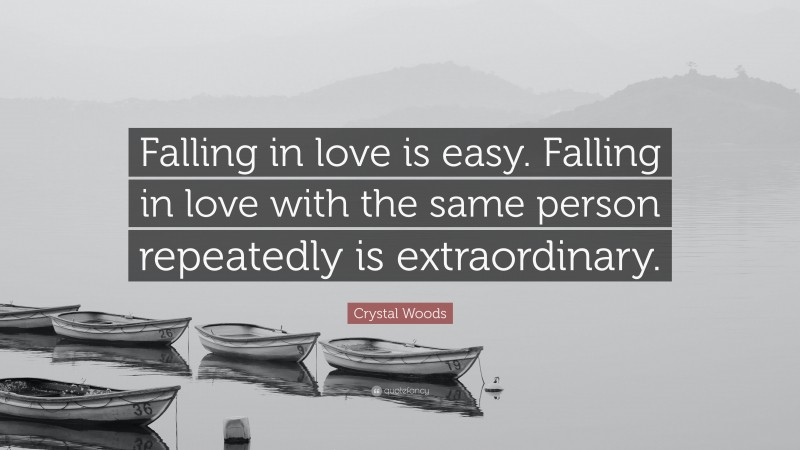 Crystal Woods Quote: “Falling in love is easy. Falling in love with the same person repeatedly is extraordinary.”