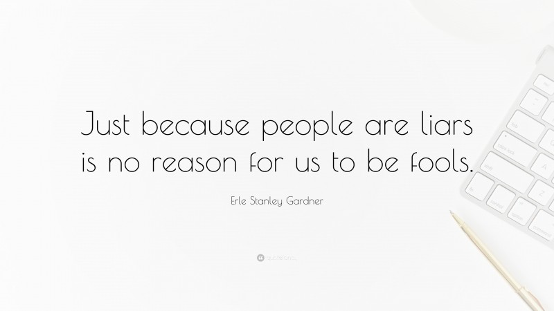 Erle Stanley Gardner Quote: “Just because people are liars is no reason for us to be fools.”