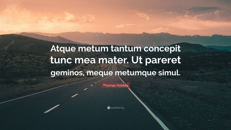 Thomas Hobbes Quote: “Atque metum tantum concepit tunc mea mater. Ut pareret geminos, meque metumque simul.”