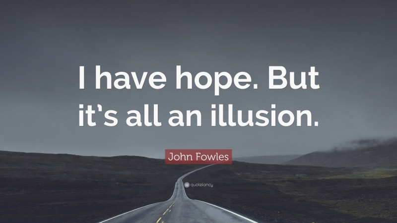 John Fowles Quote: “I have hope. But it’s all an illusion.”