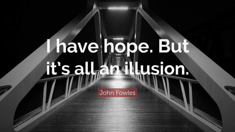 John Fowles Quote: “I have hope. But it’s all an illusion.”