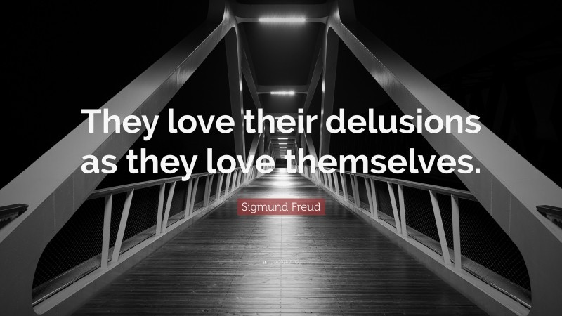 Sigmund Freud Quote: “They love their delusions as they love themselves.”