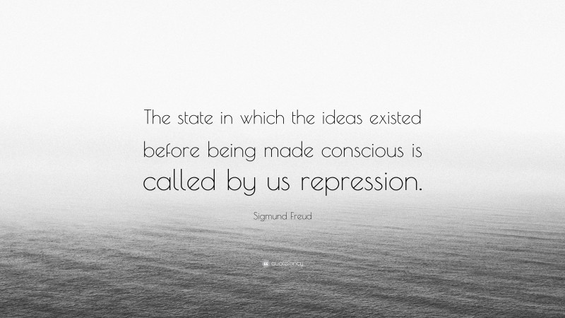 Sigmund Freud Quote: “The state in which the ideas existed before being made conscious is called by us repression.”