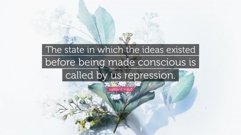 Sigmund Freud Quote: “The state in which the ideas existed before being made conscious is called by us repression.”