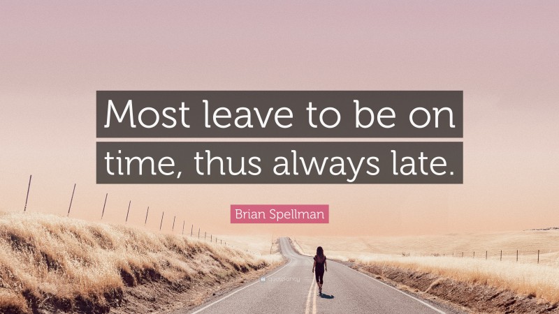 Brian Spellman Quote: “Most leave to be on time, thus always late.”