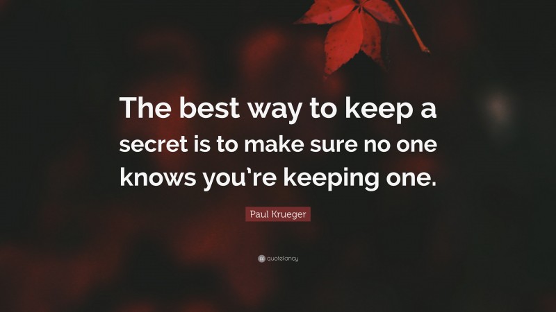 Paul Krueger Quote: “The best way to keep a secret is to make sure no one knows you’re keeping one.”