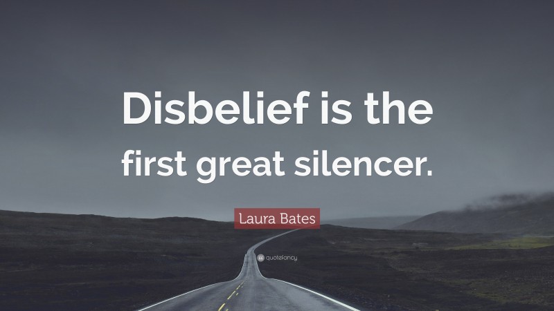 Laura Bates Quote: “Disbelief is the first great silencer.”