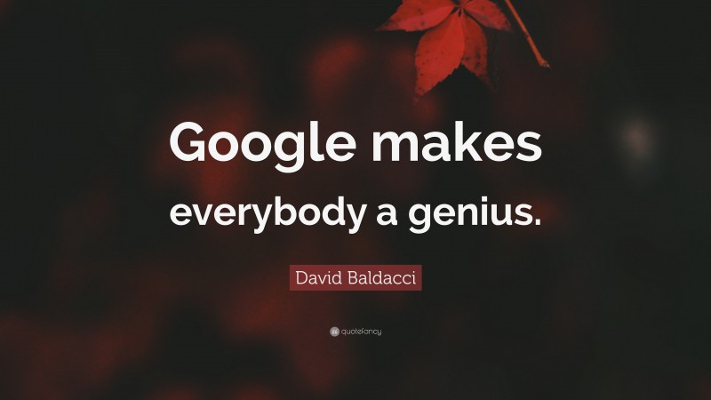 David Baldacci Quote: “Google makes everybody a genius.”