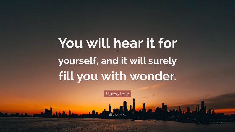 Marco Polo Quote: “You will hear it for yourself, and it will surely fill you with wonder.”